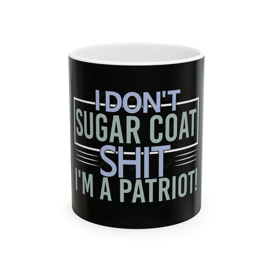 I Dont Sugar Coat Shit, Im A Patriot Ceramic Coffee Mug